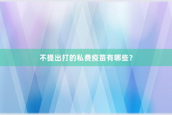 不提出打的私费疫苗有哪些？