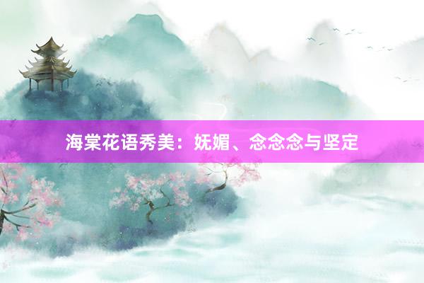 海棠花语秀美：妩媚、念念念与坚定