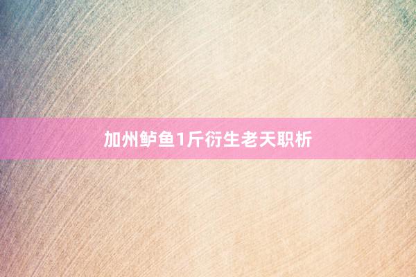 加州鲈鱼1斤衍生老天职析