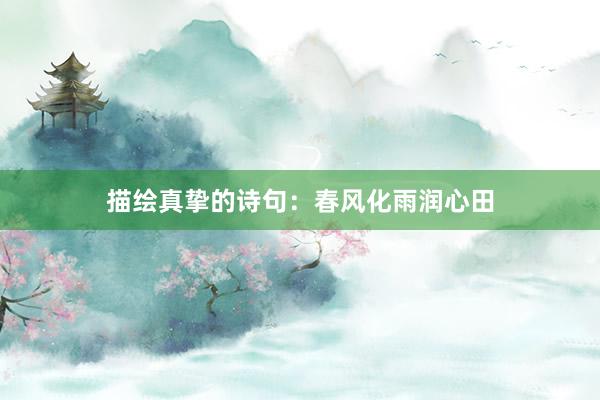 描绘真挚的诗句：春风化雨润心田