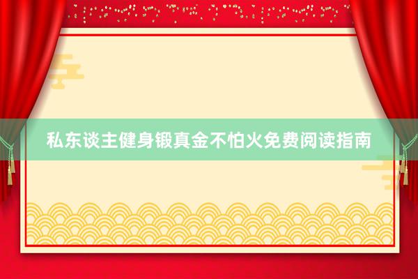 私东谈主健身锻真金不怕火免费阅读指南